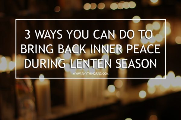 3 Ways You Can Do to Bring Back Inner Peace During Lenten Season